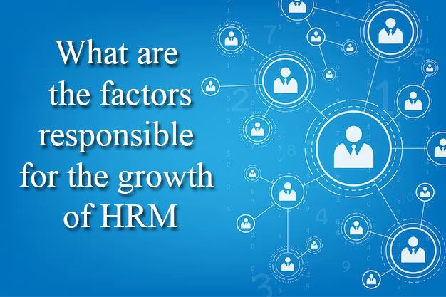 What are the factors responsible for the growth of HRM